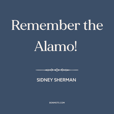 A quote by Sidney Sherman about texas: “Remember the Alamo!”