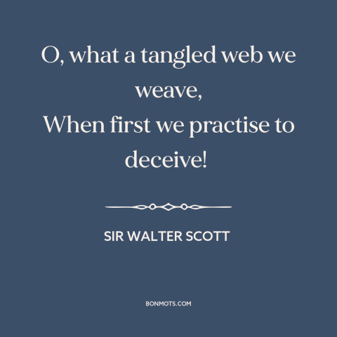 A quote by Sir Walter Scott about consequences of lying: “O, what a tangled web we weave, When first we practise to…”