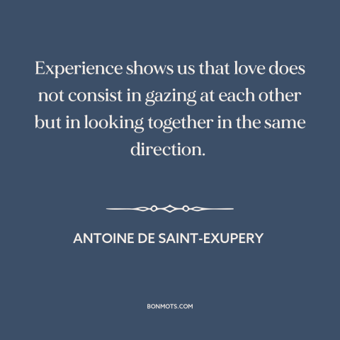 A quote by Antoine de Saint-Exupery about nature of love: “Experience shows us that love does not consist in gazing at…”