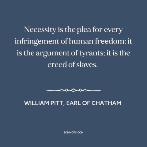 A quote by William Pitt, Earl of Chatham about threats to freedom: “Necessity is the plea for every infringement of human…”