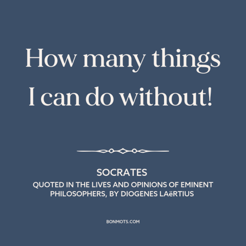 A quote by Socrates about simple living: “How many things I can do without!”