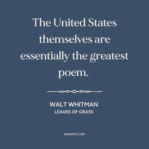 A quote by Walt Whitman about America: “The United States themselves are essentially the greatest poem.”