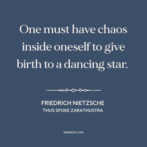 A quote by Friedrich Nietzsche about inner turmoil: “One must have chaos inside oneself to give birth to a dancing star.”