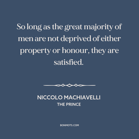 A quote by Niccolo Machiavelli about the masses: “So long as the great majority of men are not deprived of either property…”