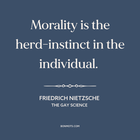 A quote by Friedrich Nietzsche about moral theory: “Morality is the herd-instinct in the individual.”