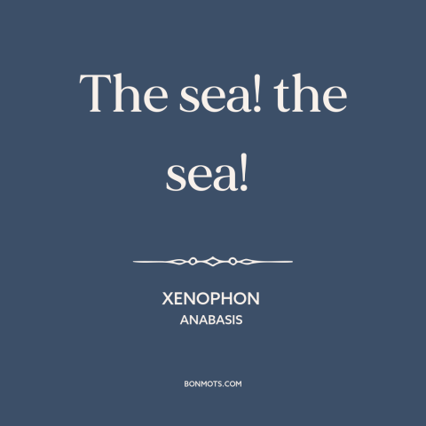 A quote by Xenophon about ocean and sea: “The sea! the sea!”