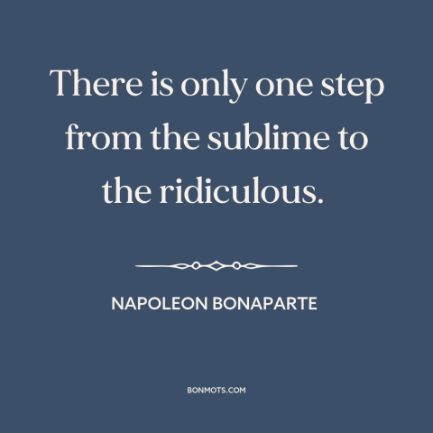 A quote by Napoleon Bonaparte about the sublime: “There is only one step from the sublime to the ridiculous.”