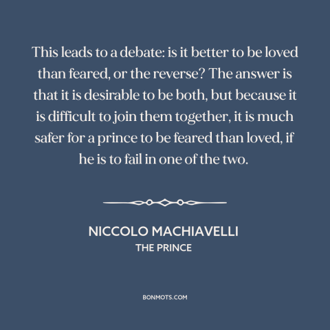 A quote by Niccolo Machiavelli about leadership: “This leads to a debate: is it better to be loved than feared, or…”