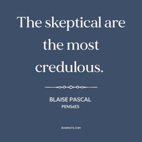 A quote by Blaise Pascal about doubt and skepticism: “The skeptical are the most credulous.”