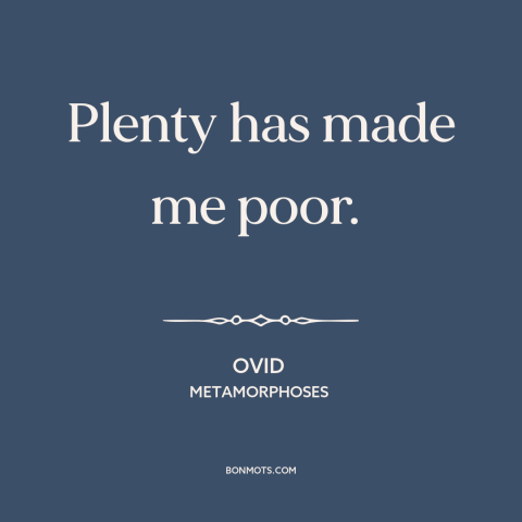 A quote by Ovid about downsides of wealth: “Plenty has made me poor.”