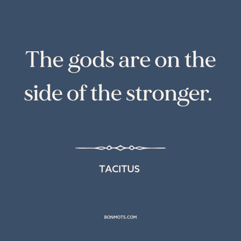 A quote by Tacitus about god taking sides: “The gods are on the side of the stronger.”