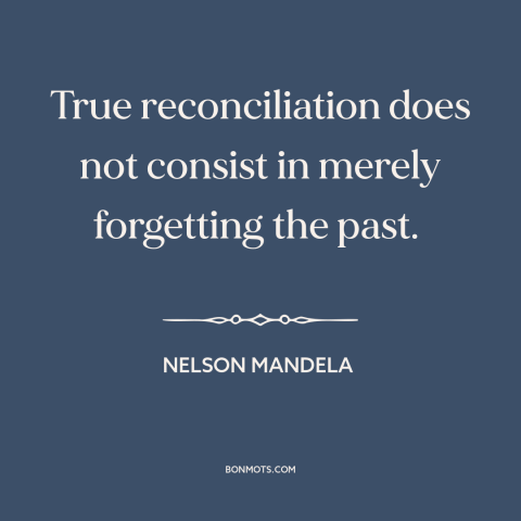 A quote by Nelson Mandela about political reconciliation: “True reconciliation does not consist in merely forgetting the…”