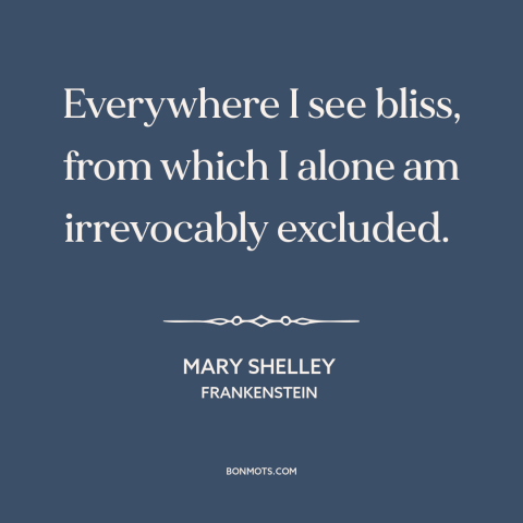 A quote by Mary Shelley about fomo: “Everywhere I see bliss, from which I alone am irrevocably excluded.”