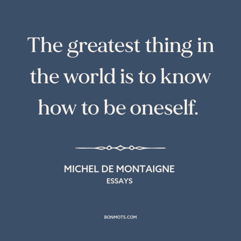 A quote by Michel de Montaigne about self-knowledge: “The greatest thing in the world is to know how to be oneself.”