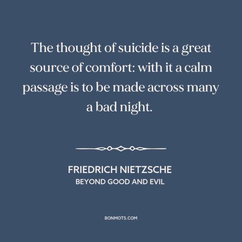 A quote by Friedrich Nietzsche about suicide: “The thought of suicide is a great source of comfort: with it a calm…”
