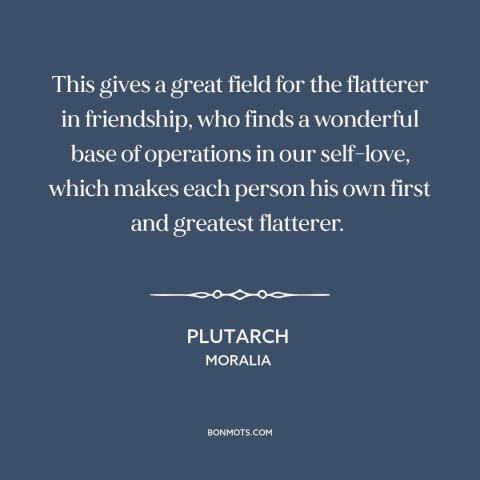 A quote by Plutarch about flattery: “This gives a great field for the flatterer in friendship, who finds a wonderful…”