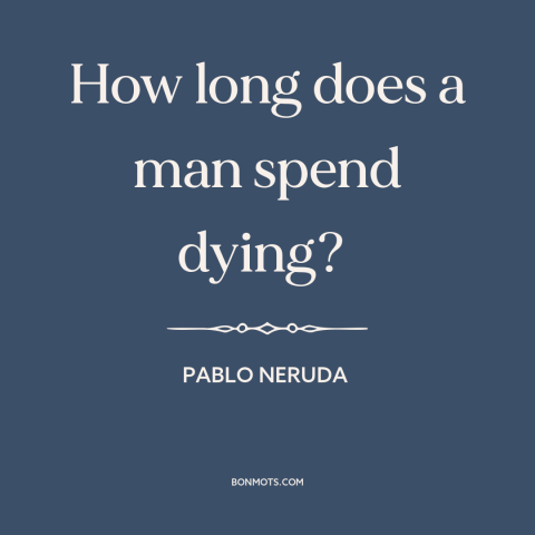 A quote by Pablo Neruda about nature of death: “How long does a man spend dying?”