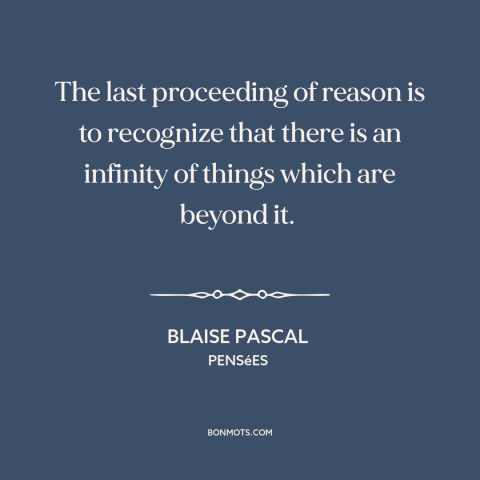A quote by Blaise Pascal about limits of reason: “The last proceeding of reason is to recognize that there is an infinity…”