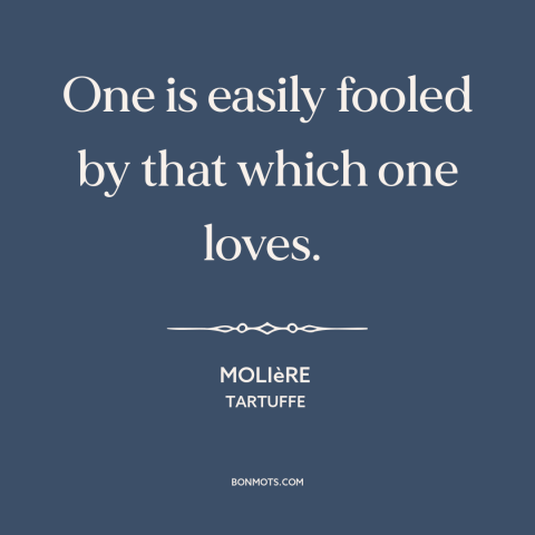 A quote by Moliere about delusion: “One is easily fooled by that which one loves.”