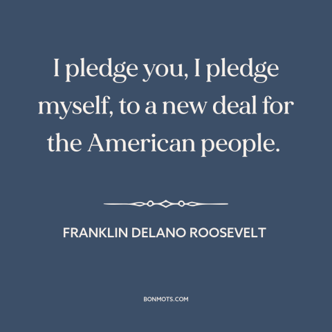 A quote by Franklin D. Roosevelt about new deal: “I pledge you, I pledge myself, to a new deal for the American people.”