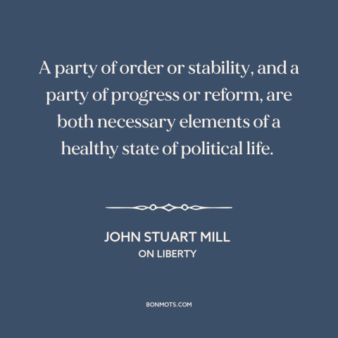 A quote by John Stuart Mill about political parties: “A party of order or stability, and a party of progress or reform, are…”