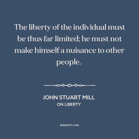 A quote by John Stuart Mill about individual freedom: “The liberty of the individual must be thus far limited; he must not…”