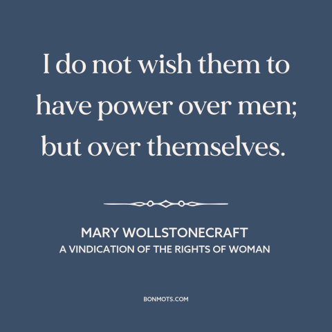 A quote by Mary Wollstonecraft about women's rights: “I do not wish them to have power over men; but over themselves.”