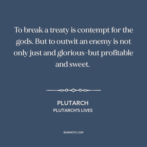 A quote by Plutarch about treaties: “To break a treaty is contempt for the gods. But to outwit an enemy is not only just…”