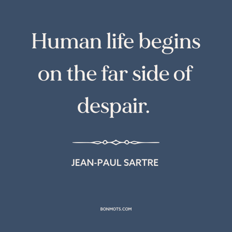 A quote by Jean-Paul Sartre about meaninglessness of life: “Human life begins on the far side of despair.”