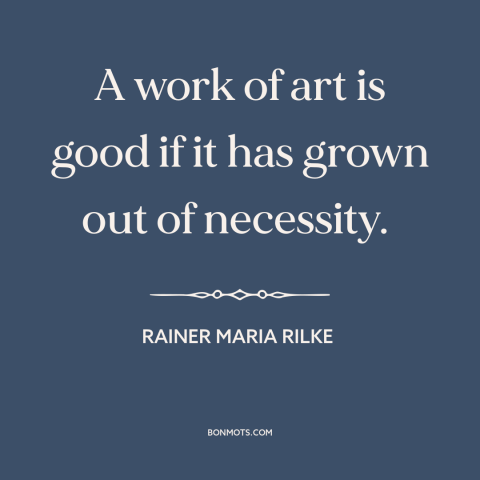 A quote by Rainer Maria Rilke about art: “A work of art is good if it has grown out of necessity.”