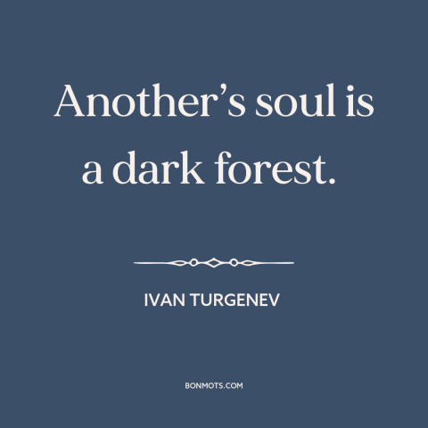 A quote by Ivan Turgenev about limits of knowledge: “Another’s soul is a dark forest.”