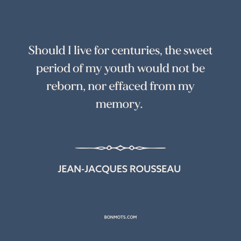 A quote by Jean-Jacques Rousseau about remembering one's youth: “Should I live for centuries, the sweet period of my youth…”