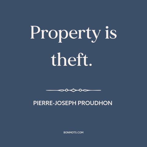 A quote by Pierre-Joseph Proudhon about property rights: “Property is theft.”