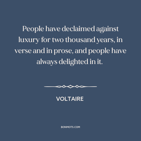 A quote by Voltaire about luxury: “People have declaimed against luxury for two thousand years, in verse and in prose…”