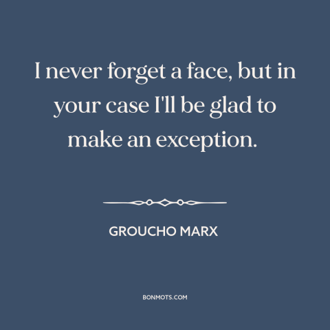 A quote by Groucho Marx about memory: “I never forget a face, but in your case I'll be glad to make an exception.”