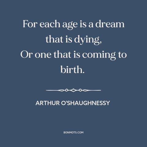 A quote by Arthur O'Shaughnessy about changing of generations: “For each age is a dream that is dying, Or one that is…”