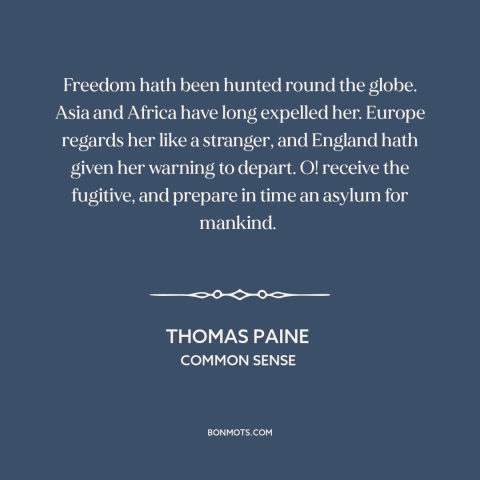 A quote by Thomas Paine about America as refuge: “Freedom hath been hunted round the globe. Asia and Africa have…”