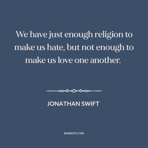 A quote by Jonathan Swift about religion as divisive force: “We have just enough religion to make us hate, but not enough…”