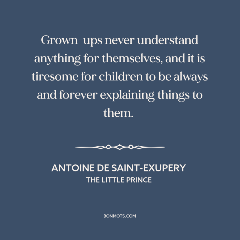 A quote by Antoine de Saint-Exupery about adults and children: “Grown-ups never understand anything for themselves, and it…”