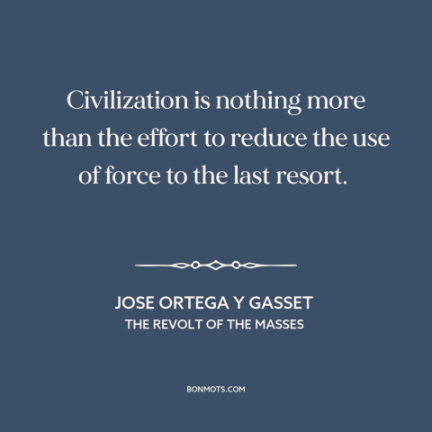 A quote by Jose Ortega y Gasset about monopoly on violence: “Civilization is nothing more than the effort to reduce the use…”