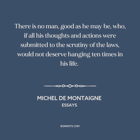 A quote by Michel de Montaigne about inner life: “There is no man, good as he may be, who, if all his thoughts…”