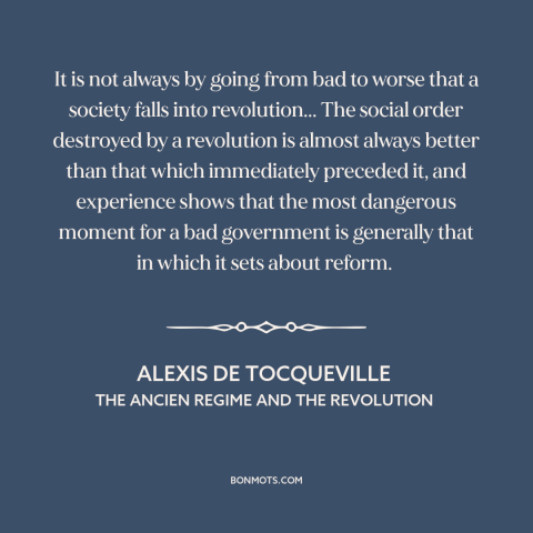 A quote by Alexis de Tocqueville about conditions for revolution: “It is not always by going from bad to worse that…”