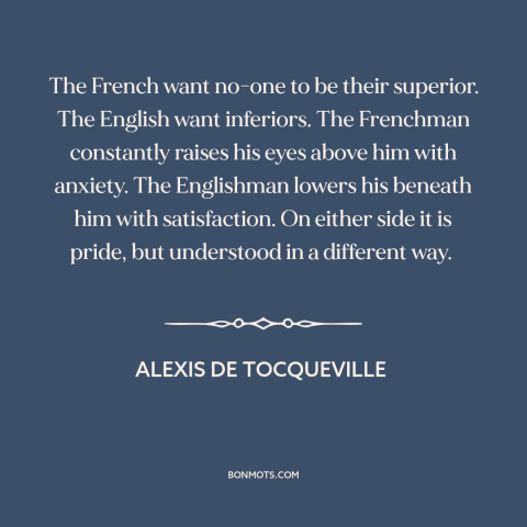 A quote by Alexis de Tocqueville about england and france: “The French want no-one to be their superior. The…”