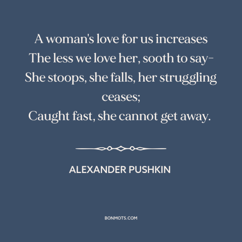 A quote by Alexander Pushkin about relationship challenges: “A woman's love for us increases The less we love her, sooth to…”