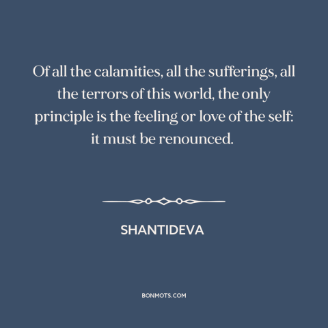 A quote by Shantideva about happiness: “Of all the calamities, all the sufferings, all the terrors of this world, the…”