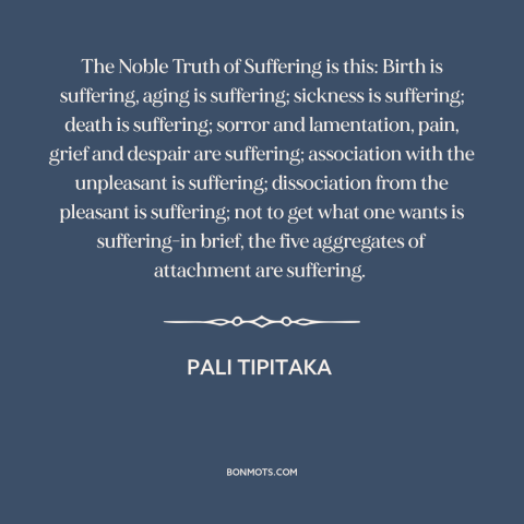 A quote from Pali Tipitaka about attachment (buddhism): “The Noble Truth of Suffering is this: Birth is suffering…”