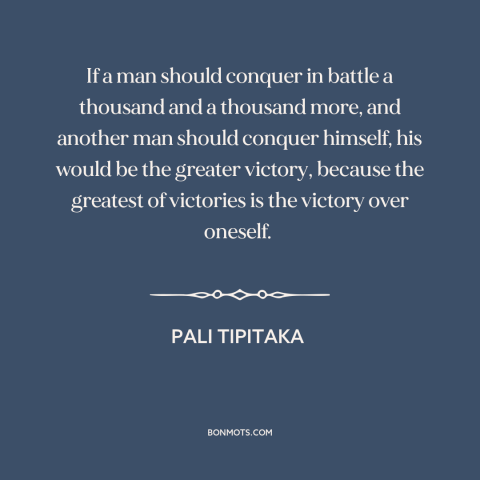 A quote from Pali Tipitaka about self-mastery: “If a man should conquer in battle a thousand and a thousand more, and…”