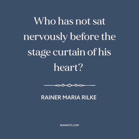A quote by Rainer Maria Rilke about introspection: “Who has not sat nervously before the stage curtain of his heart?”