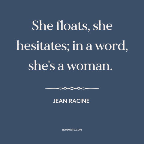 A quote by Jean Racine about nature of women: “She floats, she hesitates; in a word, she's a woman.”