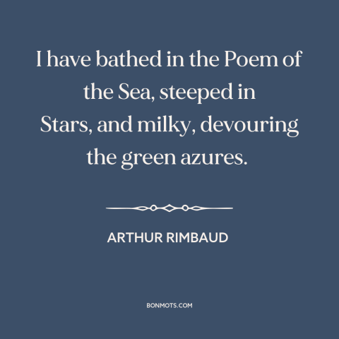 A quote by Arthur Rimbaud about ocean and sea: “I have bathed in the Poem of the Sea, steeped in Stars, and milky…”
